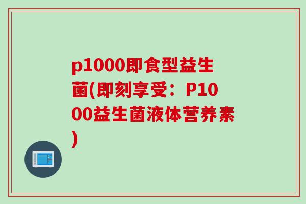 p1000即食型益生菌(即刻享受：P1000益生菌液体营养素)