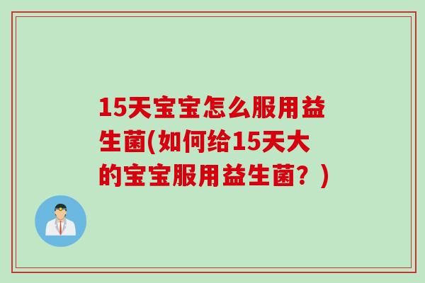 15天宝宝怎么服用益生菌(如何给15天大的宝宝服用益生菌？)