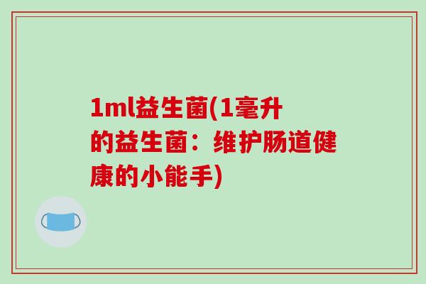 1ml益生菌(1毫升的益生菌：维护肠道健康的小能手)