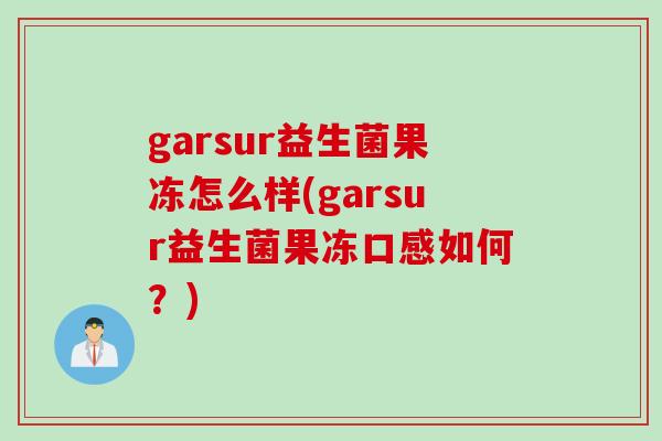 garsur益生菌果冻怎么样(garsur益生菌果冻口感如何？)