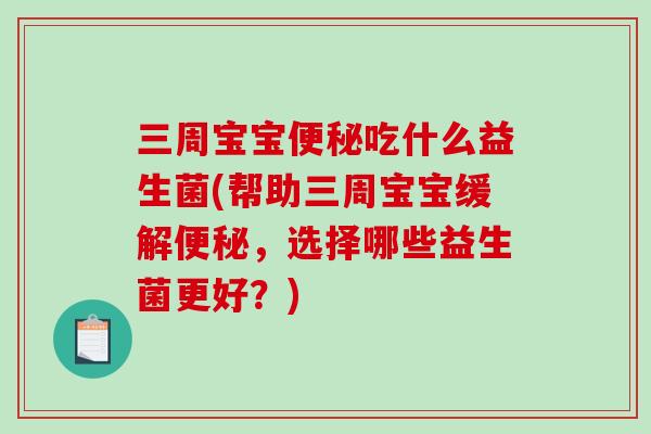 三周宝宝吃什么益生菌(帮助三周宝宝缓解,选择哪些益生菌更好?) 三周宝宝吃什么益生菌(帮助三周宝宝缓解,选择哪些益生菌更好?)