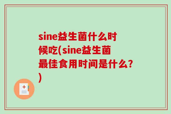 sine益生菌什么时候吃(sine益生菌最佳食用时间是什么？)