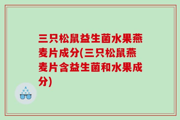 三只松鼠益生菌水果燕麦片成分(三只松鼠燕麦片含益生菌和水果成分) 三只松鼠益生菌水果燕麦片成分(三只松鼠燕麦片含益生菌和水果成分)