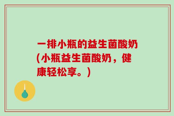 一排小瓶的益生菌酸奶(小瓶益生菌酸奶,健康轻松享。) 一排小瓶的益生菌酸奶(小瓶益生菌酸奶,健康轻松享。)