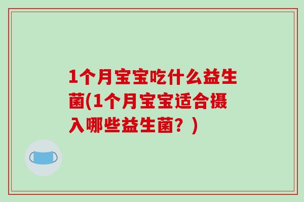 1个月宝宝吃什么益生菌(1个月宝宝适合摄入哪些益生菌？)