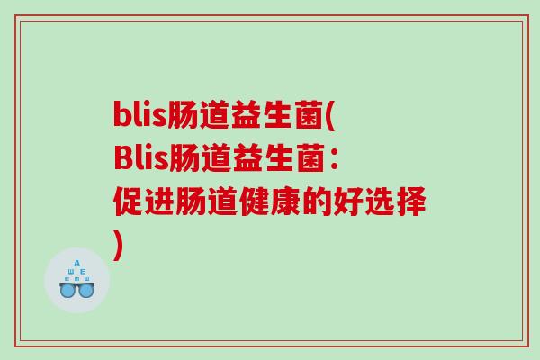 blis肠道益生菌(Blis肠道益生菌：促进肠道健康的好选择)