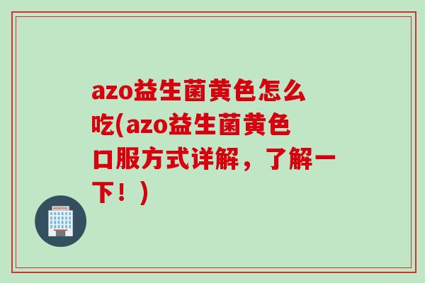 azo益生菌黄色怎么吃(azo益生菌黄色口服方式详解，了解一下！)