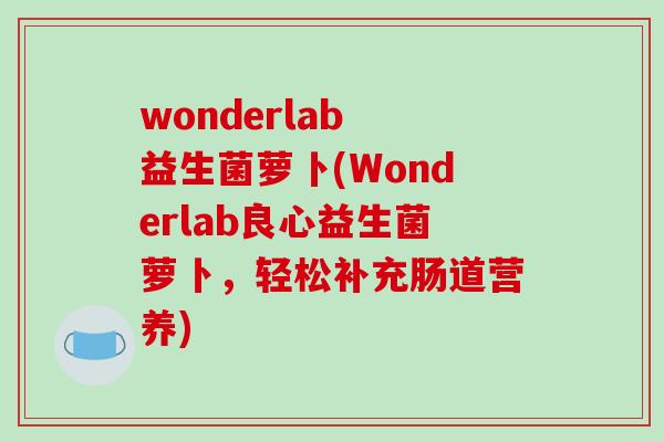wonderlab 益生菌萝卜(Wonderlab良心益生菌萝卜,轻松补充肠道营养) wonderlab 益生菌萝卜(Wonderlab良心益生菌萝卜,轻松补充肠道营养)