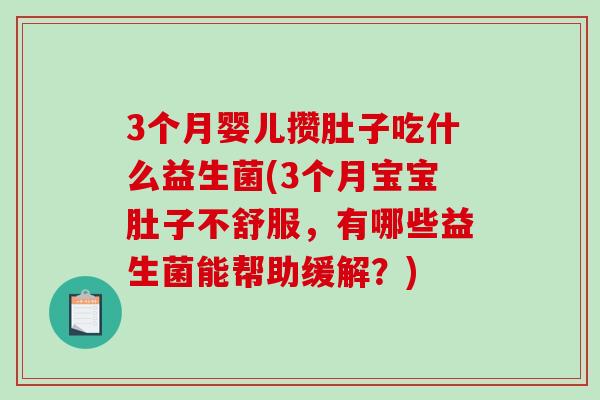 3个月婴儿攒肚子吃什么益生菌(3个月宝宝肚子不舒服，有哪些益生菌能帮助缓解？)
