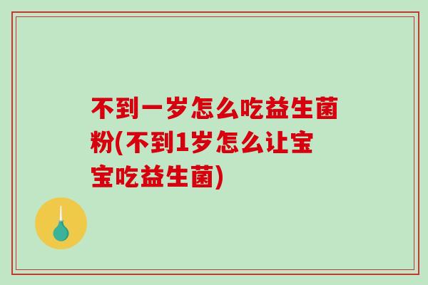 不到一岁怎么吃益生菌粉(不到1岁怎么让宝宝吃益生菌) 不到一岁怎么吃益生菌粉(不到1岁怎么让宝宝吃益生菌)