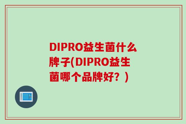 DIPRO益生菌什么牌子(DIPRO益生菌哪个品牌好？)