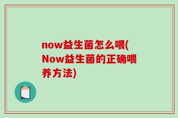 now益生菌怎么喂(Now益生菌的正确喂养方法)