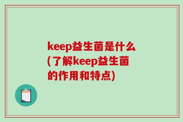 keep益生菌是什么(了解keep益生菌的作用和特点)