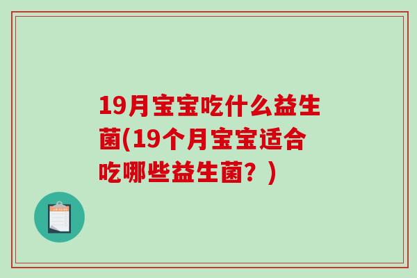 19月宝宝吃什么益生菌(19个月宝宝适合吃哪些益生菌？)