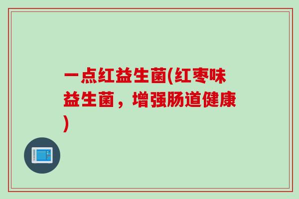 一点红益生菌(红枣味益生菌，增强肠道健康)