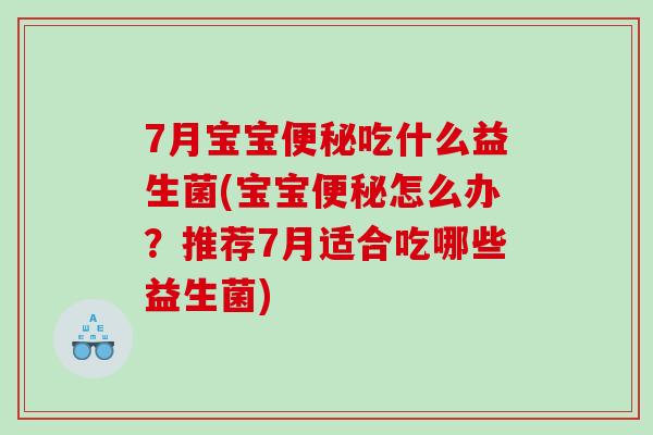7月宝宝便秘吃什么益生菌(宝宝便秘怎么办？推荐7月适合吃哪些益生菌)