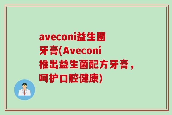aveconi益生菌牙膏(Aveconi推出益生菌配方牙膏，呵护口腔健康)