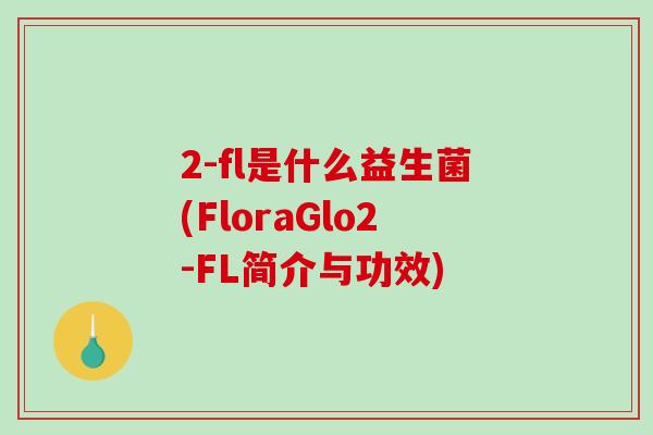 2-fl是什么益生菌(FloraGlo2-FL简介与功效)