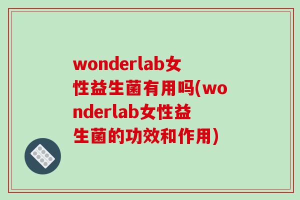 wonderlab女性益生菌有用吗(wonderlab女性益生菌的功效和作用)