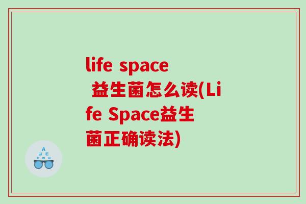 life space 益生菌怎么读(Life Space益生菌正确读法)