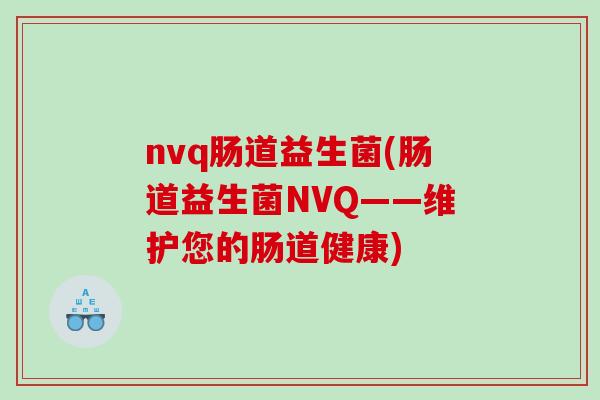 nvq肠道益生菌(肠道益生菌NVQ——维护您的肠道健康)