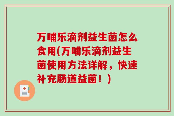 万哺乐滴剂益生菌怎么食用(万哺乐滴剂益生菌使用方法详解,快速补充肠道益菌!) 万哺乐滴剂益生菌怎么食用(万哺乐滴剂益生菌使用方法详解,快速补充肠道益菌!)