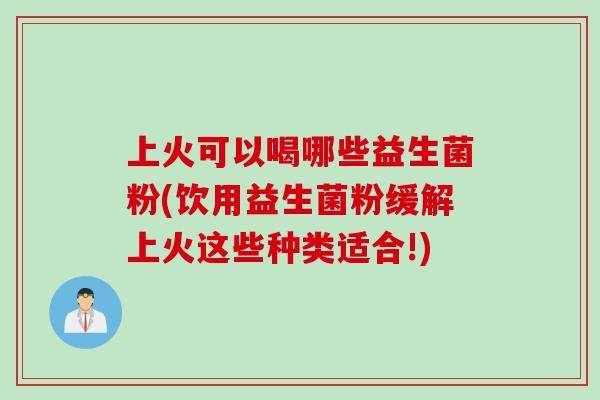 上火可以喝哪些益生菌粉(饮用益生菌粉缓解上火这些种类适合!)