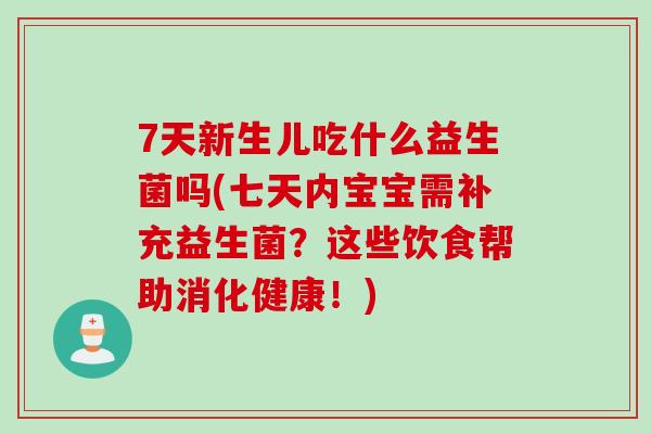 7天新生儿吃什么益生菌吗(七天内宝宝需补充益生菌?这些饮食帮助消化健康!) 7天新生儿吃什么益生菌吗(七天内宝宝需补充益生菌?这些饮食帮助消化健康!)