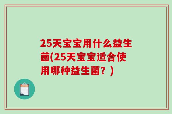 25天宝宝用什么益生菌(25天宝宝适合使用哪种益生菌？)