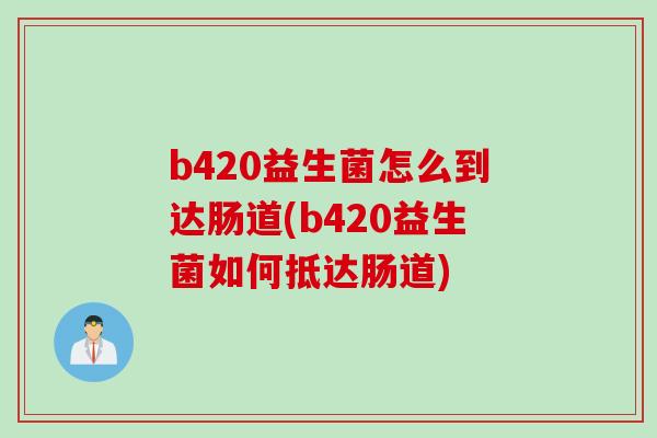 b420益生菌怎么到达肠道(b420益生菌如何抵达肠道) b420益生菌怎么到达肠道(b420益生菌如何抵达肠道)