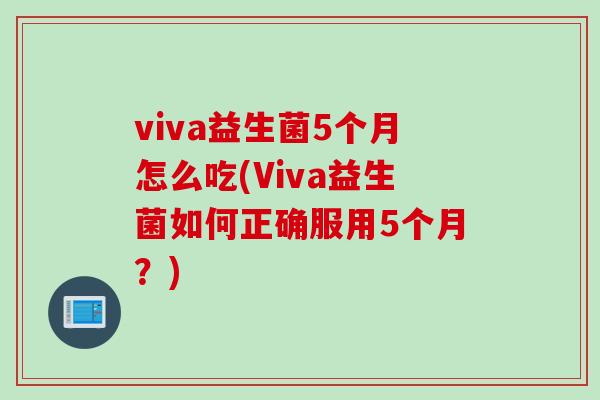 viva益生菌5个月怎么吃(Viva益生菌如何正确服用5个月？)