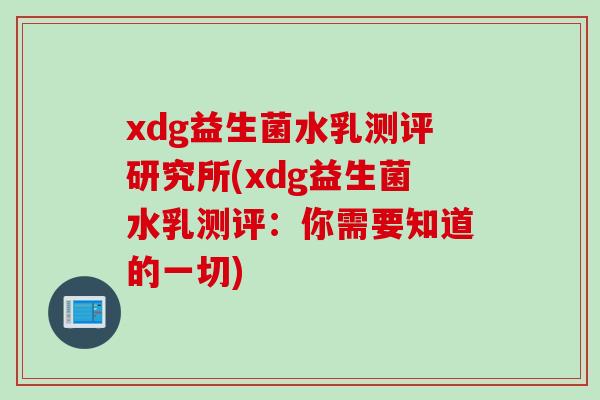 xdg益生菌水乳测评研究所(xdg益生菌水乳测评：你需要知道的一切)