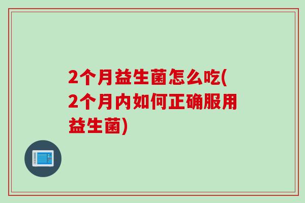 2个月益生菌怎么吃(2个月内如何正确服用益生菌)