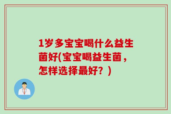 1岁多宝宝喝什么益生菌好(宝宝喝益生菌，怎样选择最好？)