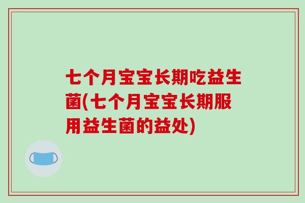 七个月宝宝长期吃益生菌(七个月宝宝长期服用益生菌的益处)