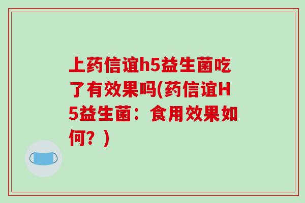 上药信谊h5益生菌吃了有效果吗(药信谊H5益生菌：食用效果如何？)