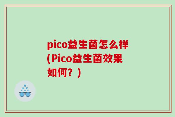 pico益生菌怎么样(Pico益生菌效果如何？)