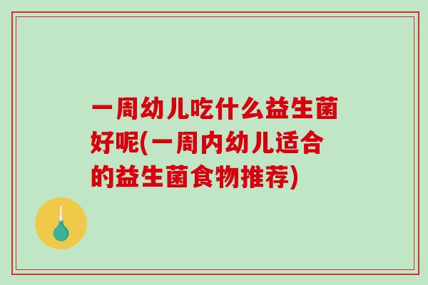 一周幼儿吃什么益生菌好呢(一周内幼儿适合的益生菌食物推荐)