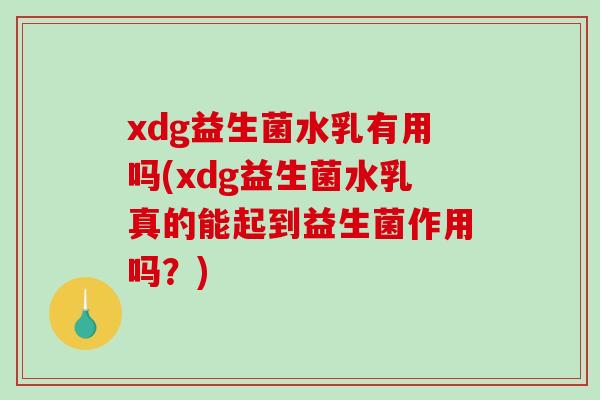 xdg益生菌水乳有用吗(xdg益生菌水乳真的能起到益生菌作用吗？)
