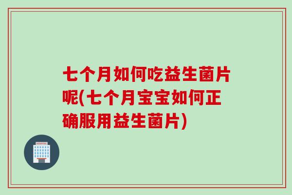 七个月如何吃益生菌片呢(七个月宝宝如何正确服用益生菌片)