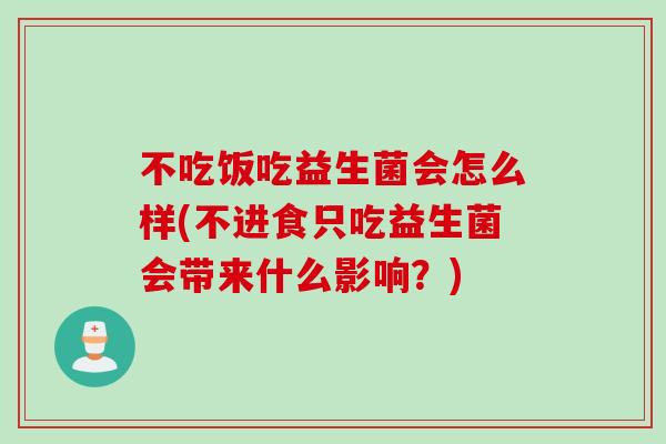 不吃饭吃益生菌会怎么样(不进食只吃益生菌会带来什么影响?) 不吃饭吃益生菌会怎么样(不进食只吃益生菌会带来什么影响?)