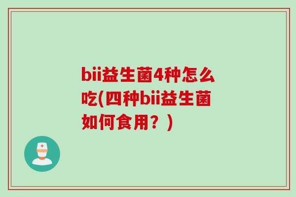 bii益生菌4种怎么吃(四种bii益生菌如何食用？)