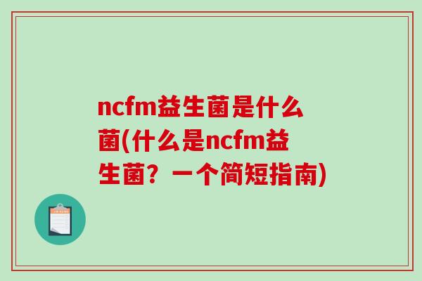 ncfm益生菌是什么菌(什么是ncfm益生菌？一个简短指南)
