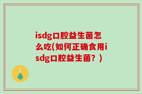 isdg口腔益生菌怎么吃(如何正确食用isdg口腔益生菌？)