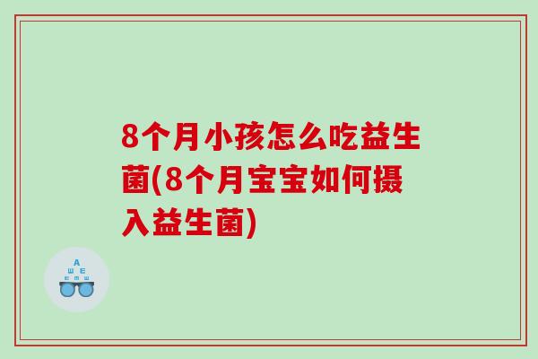 8个月小孩怎么吃益生菌(8个月宝宝如何摄入益生菌)