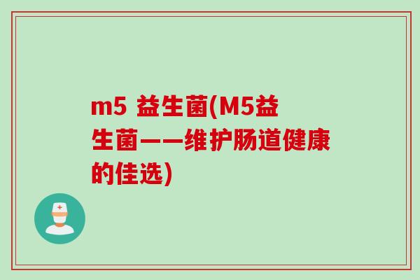 m5 益生菌(M5益生菌——维护肠道健康的佳选)