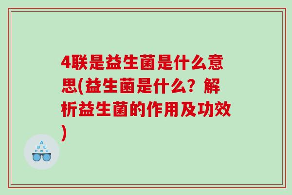 4联是益生菌是什么意思(益生菌是什么？解析益生菌的作用及功效)