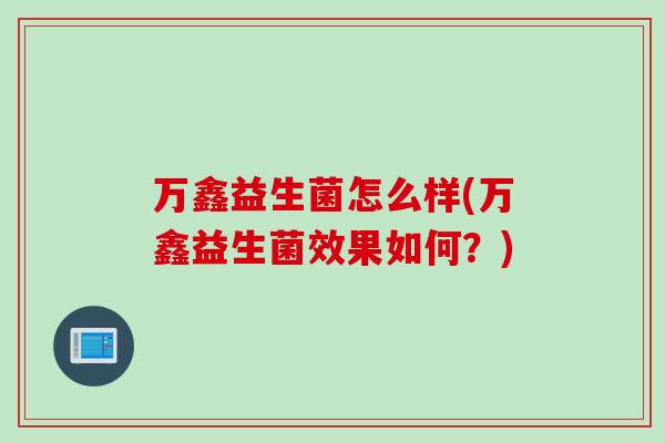 万鑫益生菌怎么样(万鑫益生菌效果如何？)