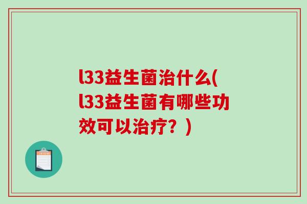 l33益生菌治什么(l33益生菌有哪些功效可以治疗？)