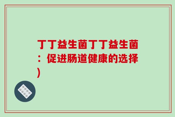 丁丁益生菌丁丁益生菌：促进肠道健康的选择)